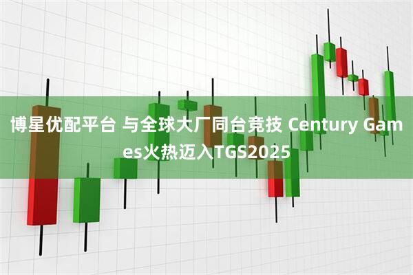 博星优配平台 与全球大厂同台竞技 Century Games火热迈入TGS2025