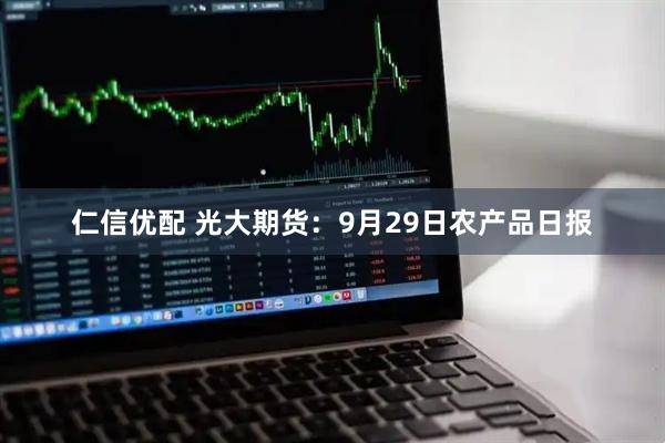 仁信优配 光大期货：9月29日农产品日报