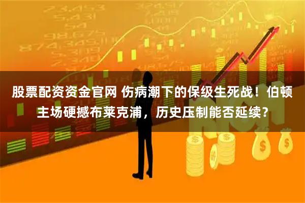 股票配资资金官网 伤病潮下的保级生死战！伯顿主场硬撼布莱克浦，历史压制能否延续？