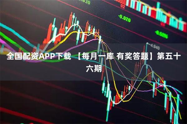 全国配资APP下载 【每月一库 有奖答题】第五十六期