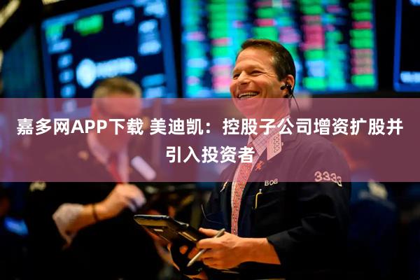 嘉多网APP下载 美迪凯:控股子公司增资扩股并引入投资者