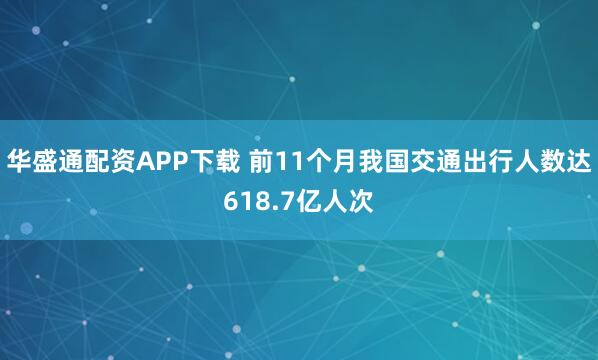 华盛通配资APP下载 前11个月我国交通出行人数达618.7亿人次