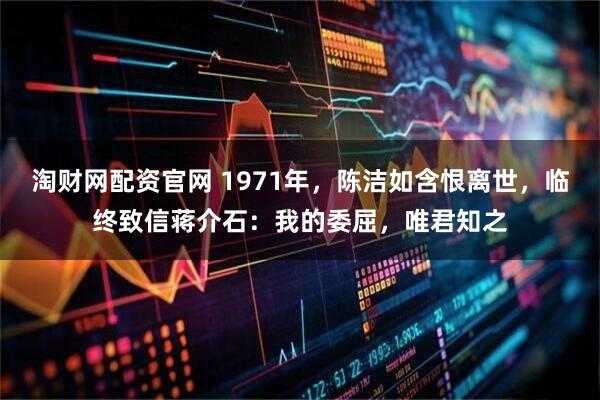 淘财网配资官网 1971年，陈洁如含恨离世，临终致信蒋介石：我的委屈，唯君知之