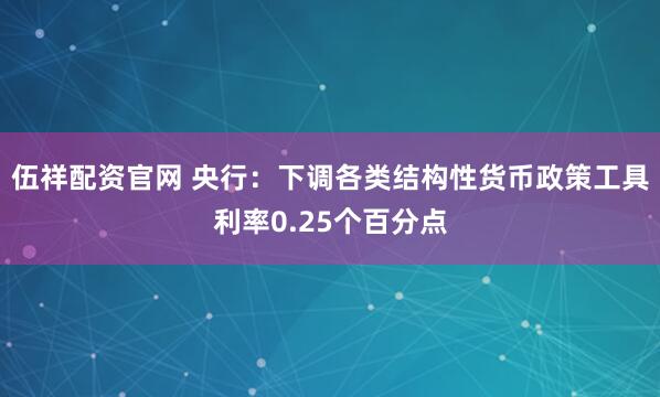 伍祥配资官网 央行：下调各类结构性货币政策工具利率0.25个百分点