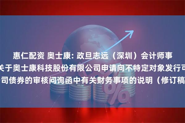 惠仁配资 奥士康: 政旦志远（深圳）会计师事务所（特殊普通合伙）关于奥士康科技股份有限公司申请向不特定对象发行可转换公司债券的审核问询函中有关财务事项的说明（修订稿）（2025年三季度财务数据更新）