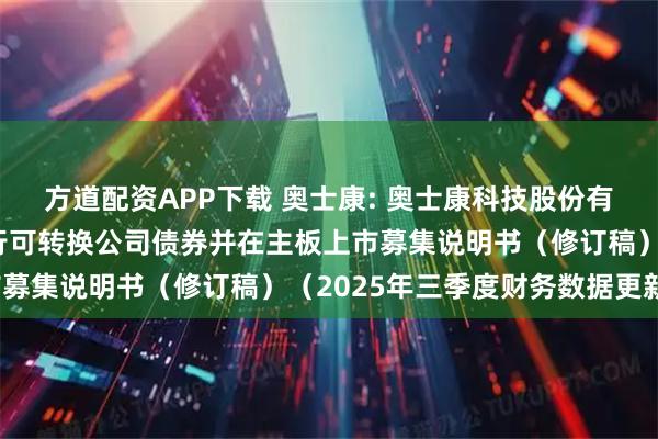 方道配资APP下载 奥士康: 奥士康科技股份有限公司向不特定对象发行可转换公司债券并在主板上市募集说明书（修订稿）（2025年三季度财务数据更新）