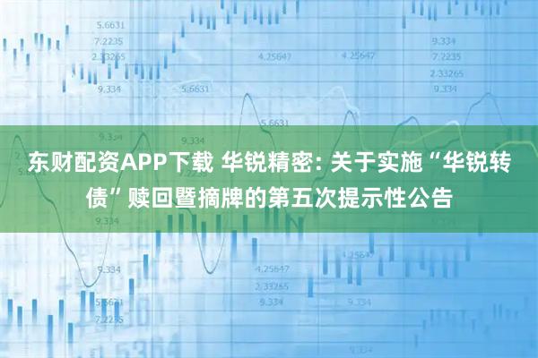 东财配资APP下载 华锐精密: 关于实施“华锐转债”赎回暨摘牌的第五次提示性公告