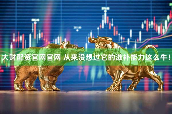 大财配资官网官网 从来没想过它的滋补能力这么牛！